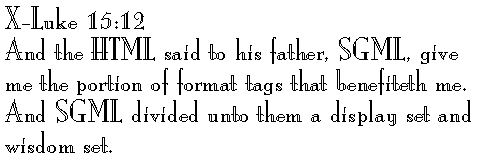 X-Luke 15:12 
And the HTML said to his father, SGML, give me the portion of format tags that benefiteth me. And SGML divided unto them a display set and wisdom set.