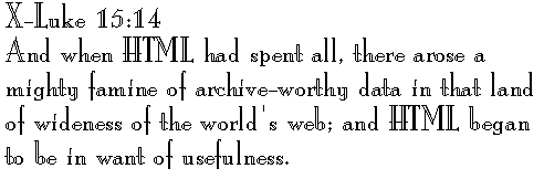 X-Luke 15:14 
And when HTML had spent all, there arose a mighty famine of archive-worthy data in that land of wideness of the world's web; and HTML began to be in want of usefulness.
