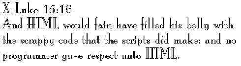 X-Luke 15:16 
And HTML would fain have filled his belly with the scrappy code that the scripts did make: and no programmer gave respect unto HTML.
