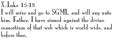 X-Luke 15:18 
I will arise and go to SGML, and will say unto him, Father, I have sinned against the divine consortium of that web which is world wide, and before thee,