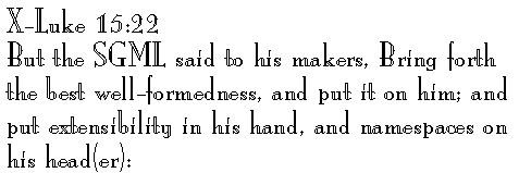 X-Luke 15:22 
But the SGML said to his makers, Bring forth the best well-formedness, and put it on him; and put extensibility in his hand, and namespaces on his feet: