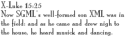 X-Luke 15:25 
Now SGML's elder son XML was in the field: and as he came and drew nigh to the house, he heard musick and dancing.