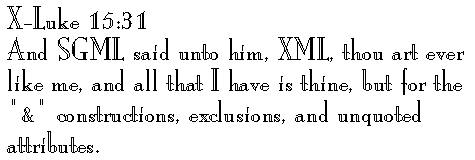 X-Luke 15:31 
And SGML said unto him, XML, thou art ever like me, and all that I have is thine, but for the 